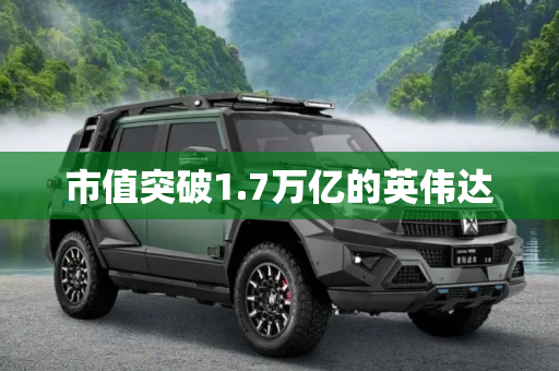 市值突破1.7万亿的英伟达