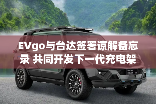 EVgo与台达签署谅解备忘录 共同开发下一代充电架构