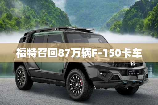 福特召回87万辆F-150卡车