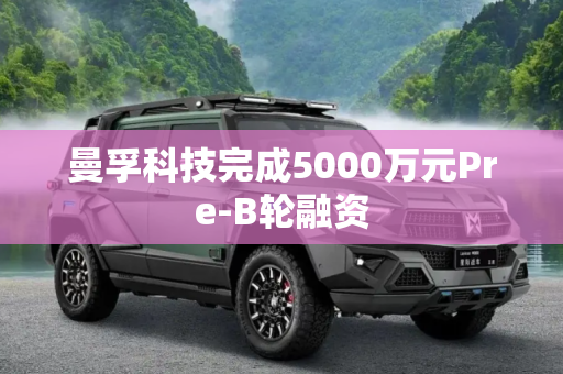曼孚科技完成5000万元Pre-B轮融资