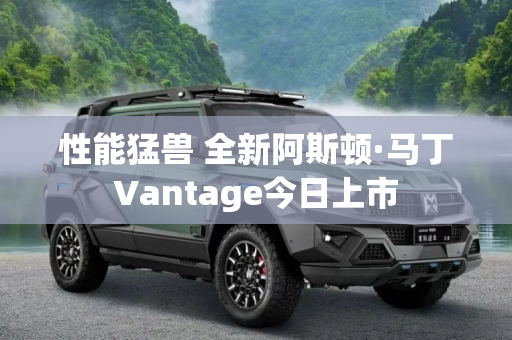 性能猛兽 全新阿斯顿·马丁Vantage今日上市