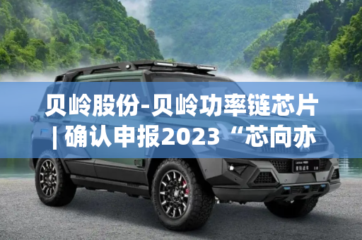 贝岭股份-贝岭功率链芯片 | 确认申报2023“芯向亦庄”汽车芯片大赛