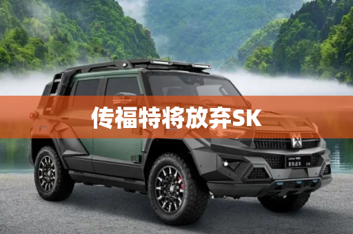 传福特将放弃SK