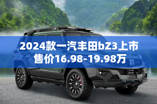 2024款一汽丰田bZ3上市 售价16.98-19.98万
