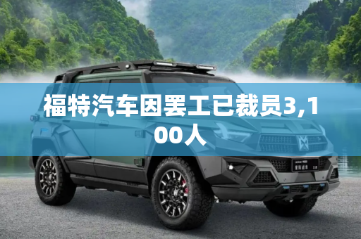 福特汽车因罢工已裁员3,100人