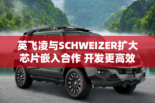 英飞凌与SCHWEIZER扩大芯片嵌入合作 开发更高效的碳化硅汽车解决方案