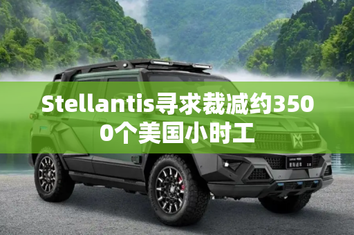 Stellantis寻求裁减约3500个美国小时工