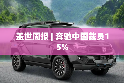 盖世周报 | 奔驰中国裁员15%