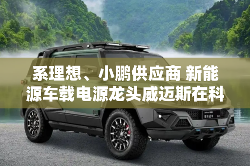 系理想、小鹏供应商 新能源车载电源龙头威迈斯在科创板上市