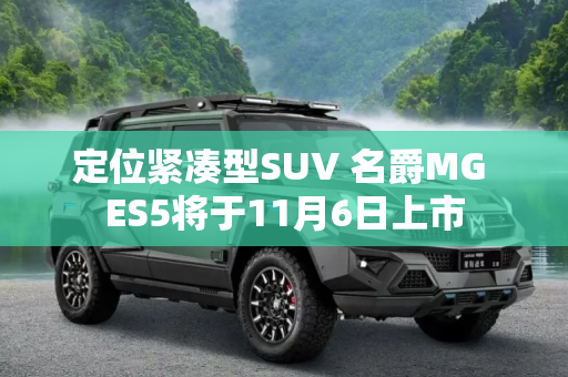 定位紧凑型SUV 名爵MG ES5将于11月6日上市