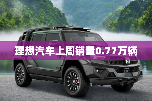 理想汽车上周销量0.77万辆
