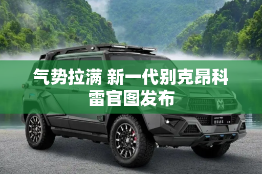 气势拉满 新一代别克昂科雷官图发布