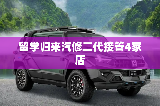 留学归来汽修二代接管4家店