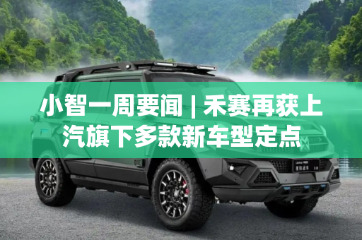小智一周要闻 | 禾赛再获上汽旗下多款新车型定点