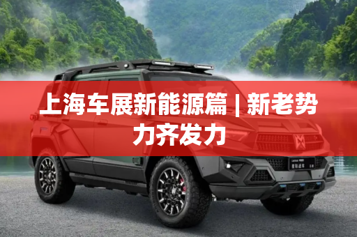 上海车展新能源篇 | 新老势力齐发力