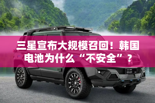 三星宣布大规模召回！韩国电池为什么“不安全”？