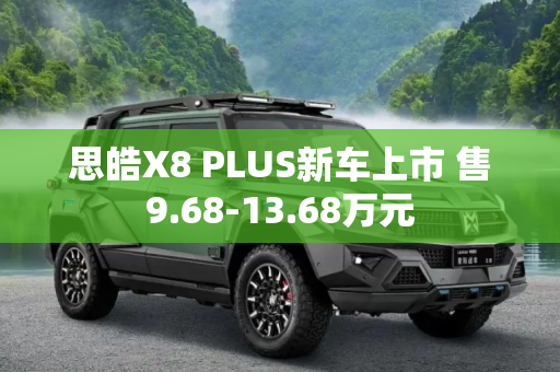 思皓X8 PLUS新车上市 售9.68-13.68万元