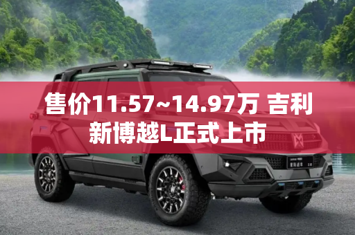 售价11.57~14.97万 吉利新博越L正式上市