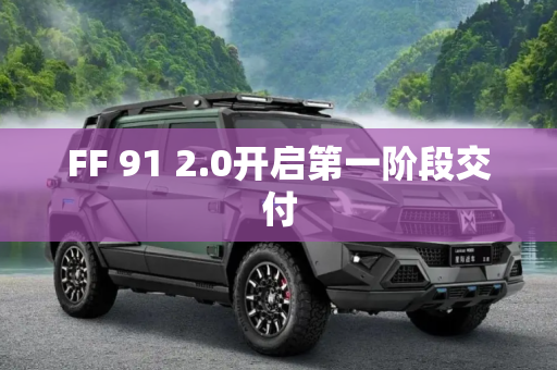FF 91 2.0开启第一阶段交付