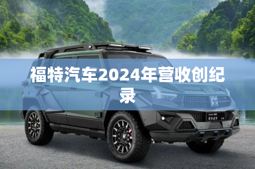 福特汽车2024年营收创纪录
