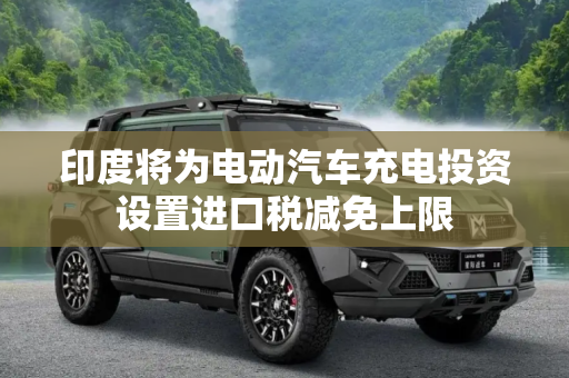 印度将为电动汽车充电投资设置进口税减免上限
