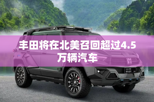 丰田将在北美召回超过4.5万辆汽车