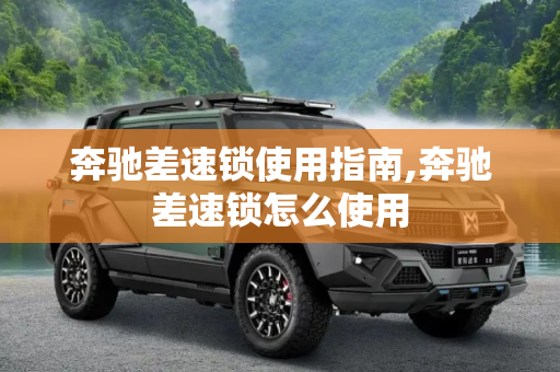 奔驰差速锁使用指南,奔驰差速锁怎么使用